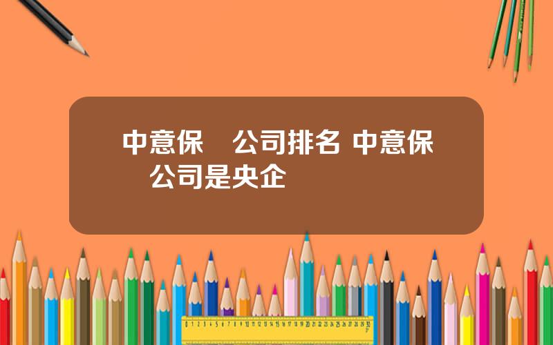 中意保險公司排名 中意保險公司是央企嗎